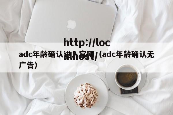 adc年龄确认进入官网（adc年龄确认无广告）