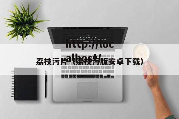 荔枝污片（荔枝污版安卓下载）