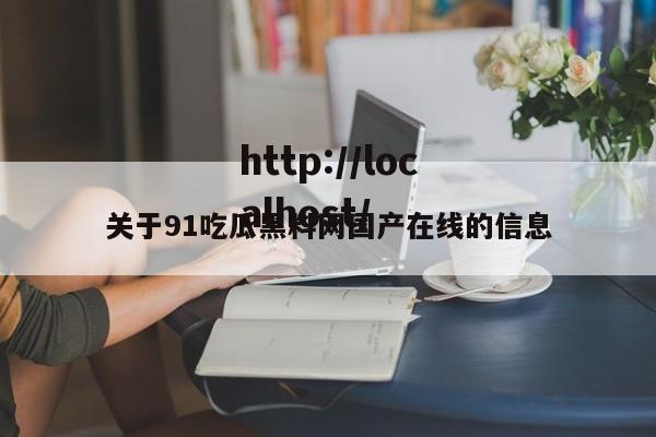 关于91吃瓜黑料网国产在线的信息